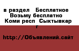  в раздел : Бесплатное » Возьму бесплатно . Коми респ.,Сыктывкар г.